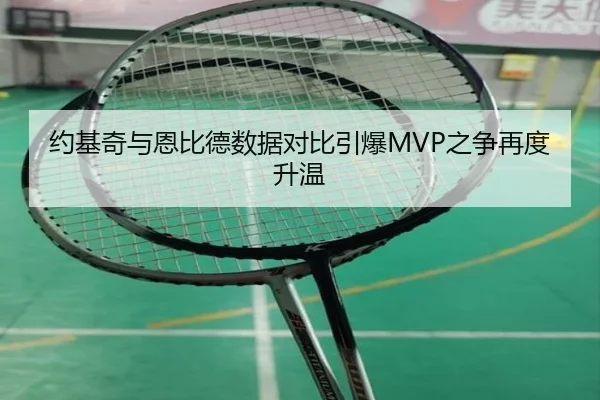 约基奇与恩比德数据对比引爆MVP之争再度升温